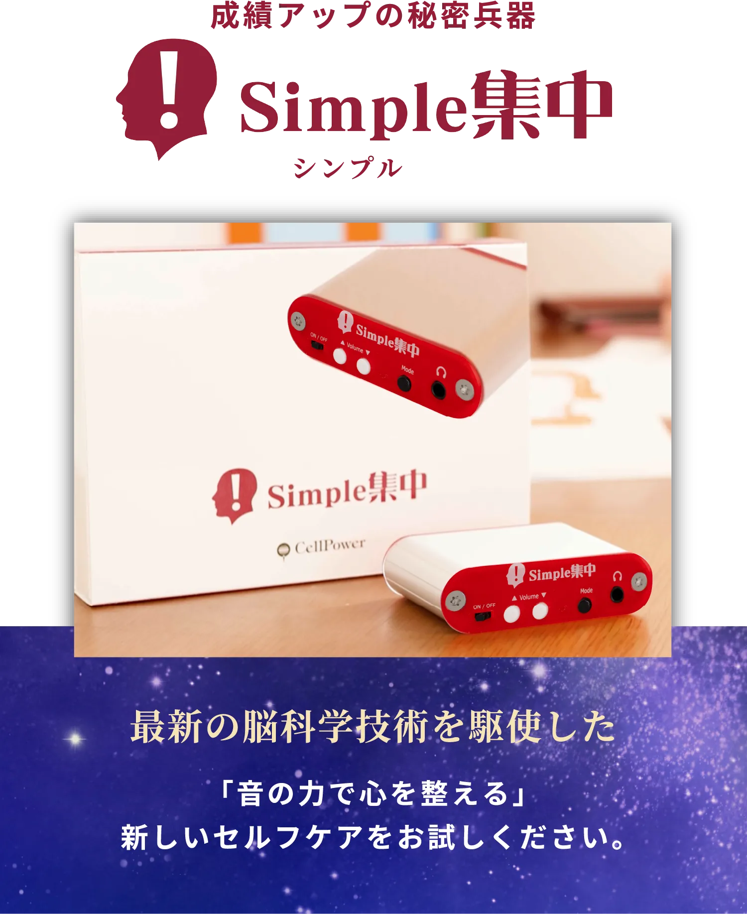 成績アップの秘密兵器 Simple(シンプル)集中 最新の脳科学技術を駆使した 「音の力で心を整える」新しいセルフケアをお試しください。
