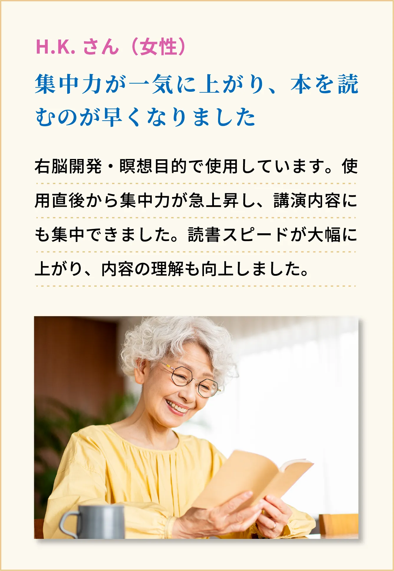 集中力が一気に上がり、本を読むのが早くなりました H.K.さん（女性）