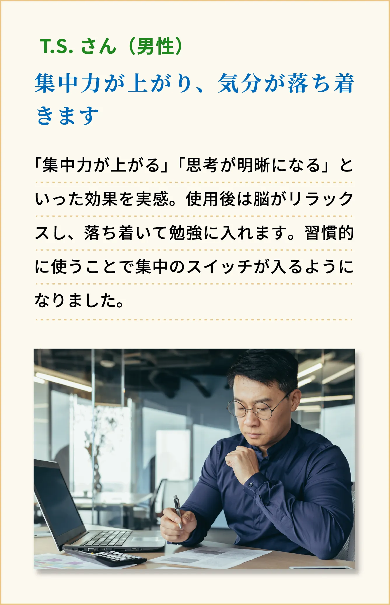 集中力が上がり、気分が落ち着きます T.S.さん（男性）