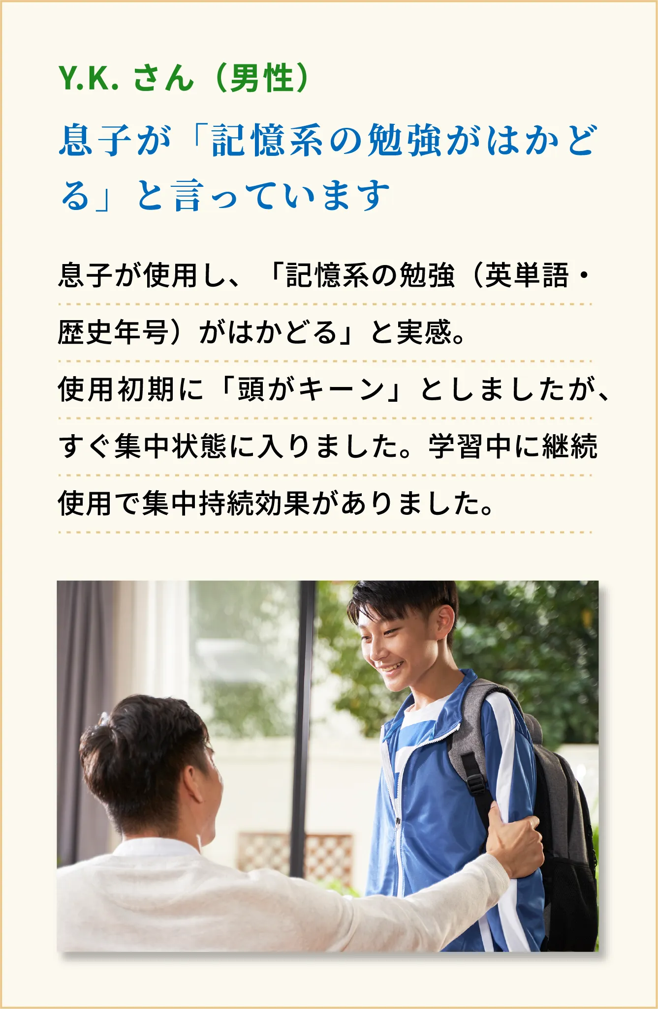 息子が「記憶系の勉強がはかどる」と言っています　Y.K. さん（男性）